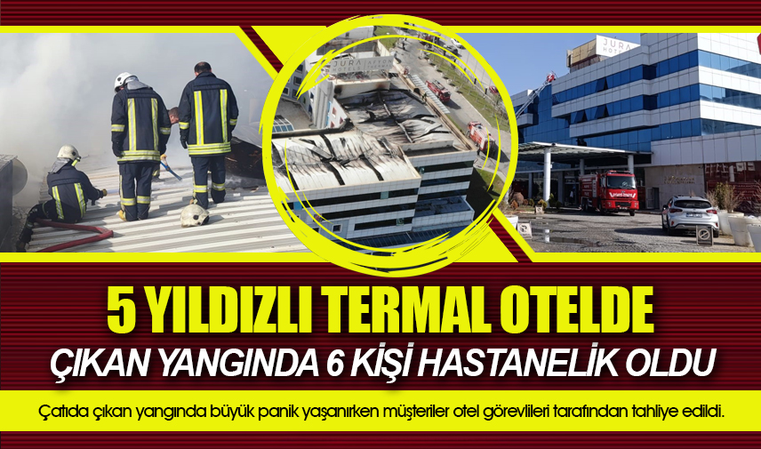 5 yıldızlı termal otelde çıkan yangında 6 kişi hastanelik oldu